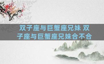 双子座与巨蟹座兄妹 双子座与巨蟹座兄妹合不合